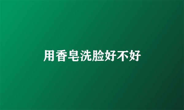 用香皂洗脸好不好
