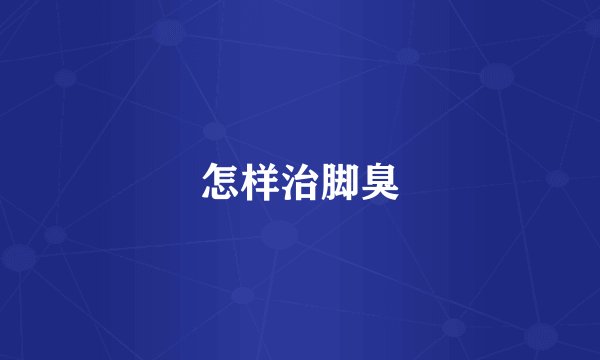 怎样治脚臭