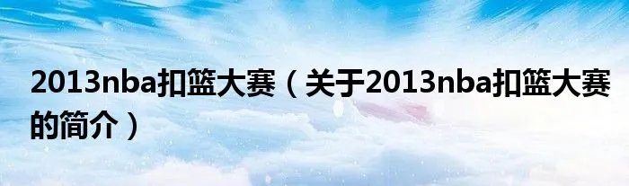 2013nba扣篮大赛（关于2013nba扣篮大赛的简介）
