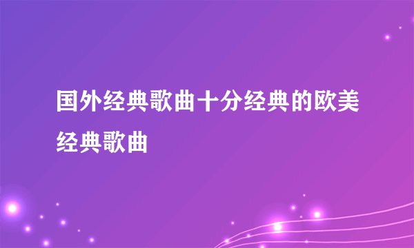 国外经典歌曲十分经典的欧美经典歌曲