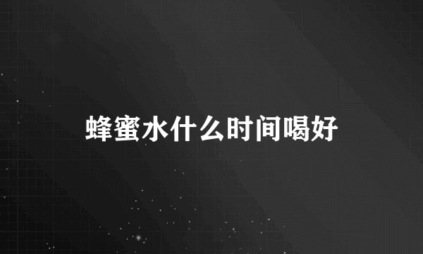 蜂蜜水什么时间喝好