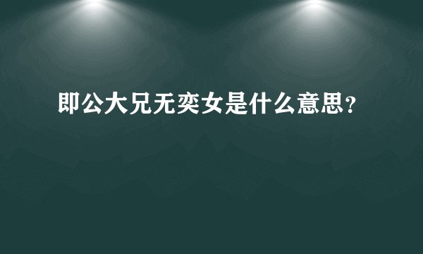 即公大兄无奕女是什么意思？