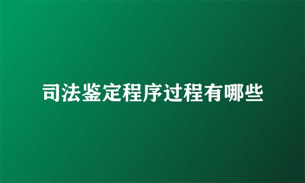 司法鉴定程序过程有哪些