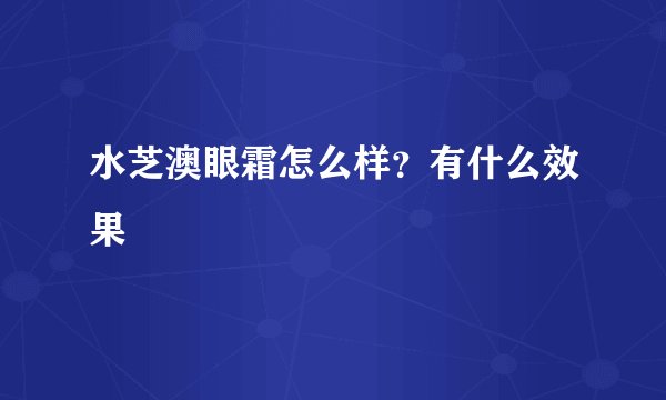 水芝澳眼霜怎么样？有什么效果