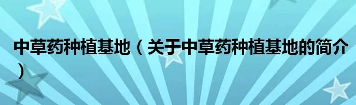 中草药种植基地（关于中草药种植基地的简介）