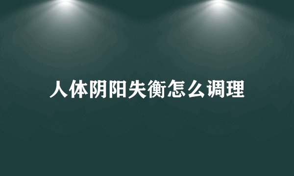 人体阴阳失衡怎么调理