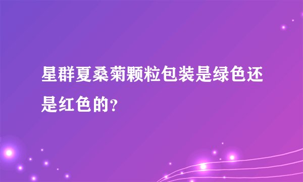 星群夏桑菊颗粒包装是绿色还是红色的?