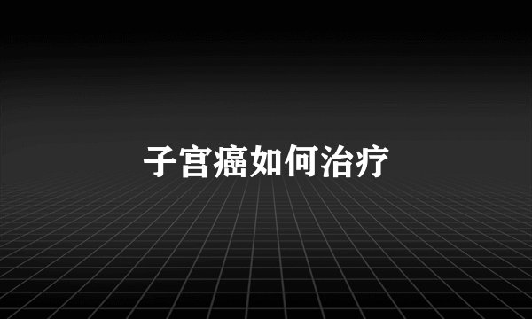 子宫癌如何治疗