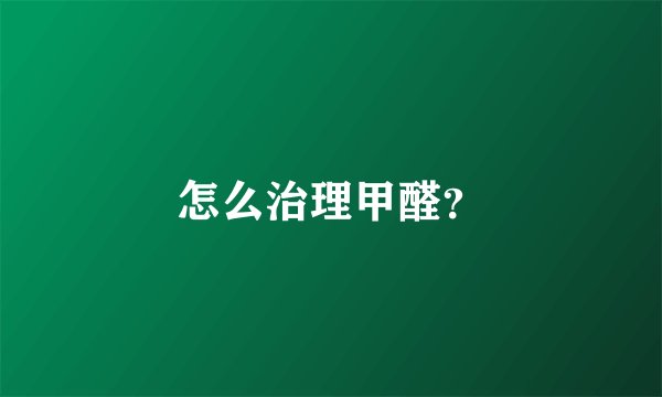 怎么治理甲醛?