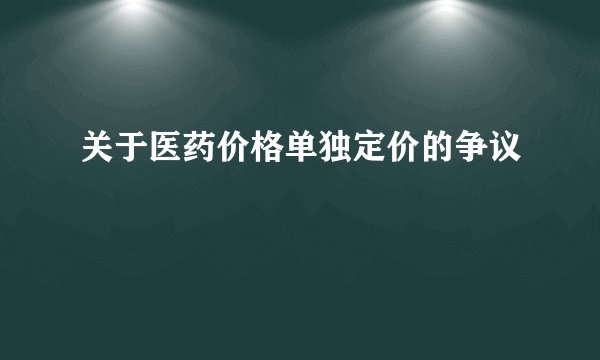 关于医药价格单独定价的争议
