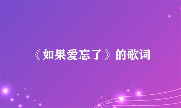 《如果爱忘了》的歌词