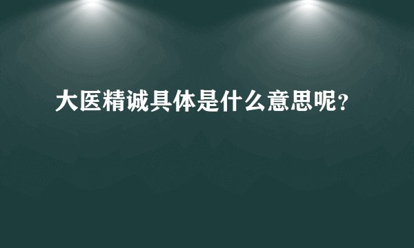 大医精诚具体是什么意思呢？