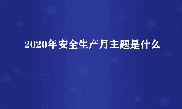2020年安全生产月主题是什么