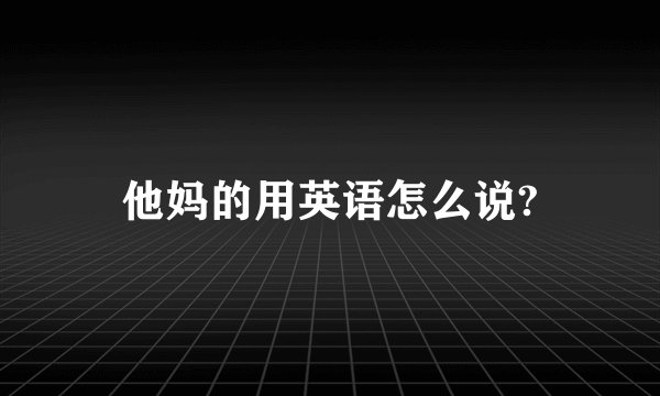 他妈的用英语怎么说?
