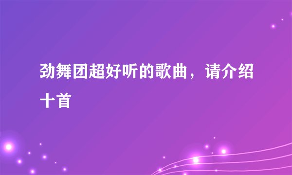 劲舞团超好听的歌曲,请介绍十首