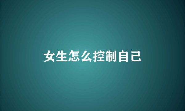 女生怎么控制自己