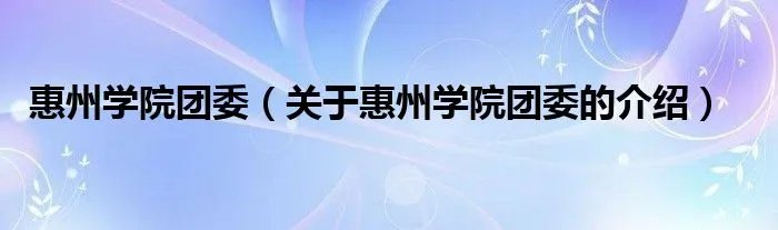 惠州学院团委(关于惠州学院团委的介绍)
