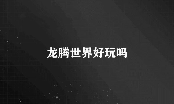 龙腾世界好玩吗