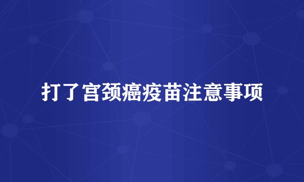 打了宫颈癌疫苗注意事项