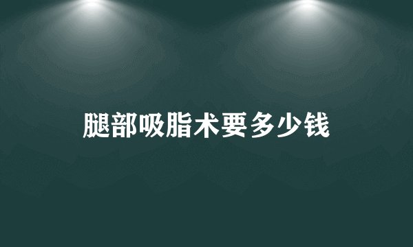腿部吸脂术要多少钱