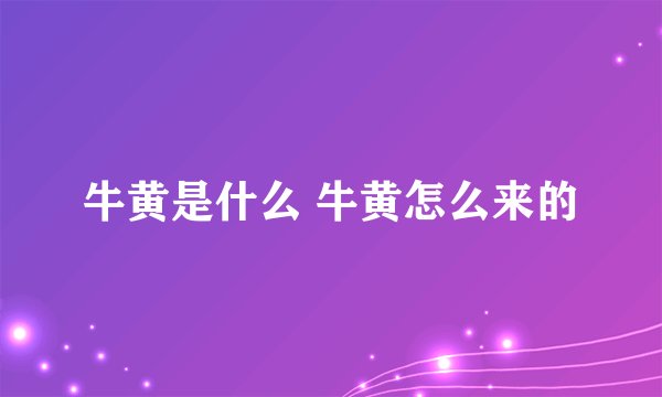 牛黄是什么 牛黄怎么来的