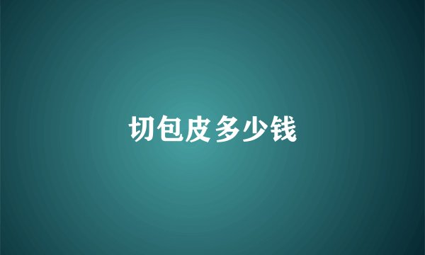 切包皮多少钱