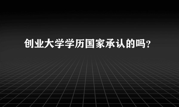 创业大学学历国家承认的吗？