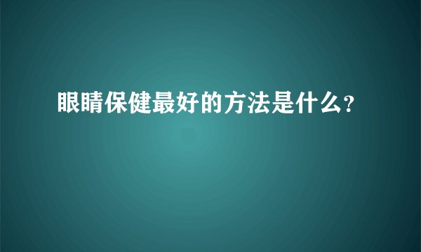 眼睛保健最好的方法是什么？