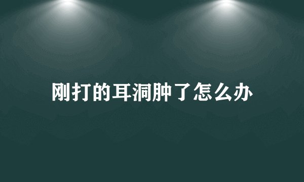 刚打的耳洞肿了怎么办