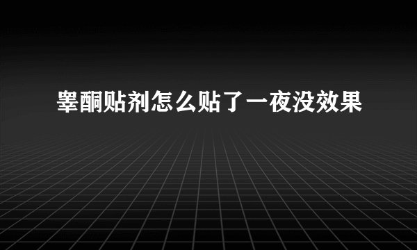 睾酮贴剂怎么贴了一夜没效果