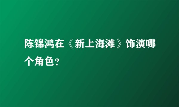 陈锦鸿在《新上海滩》饰演哪个角色？