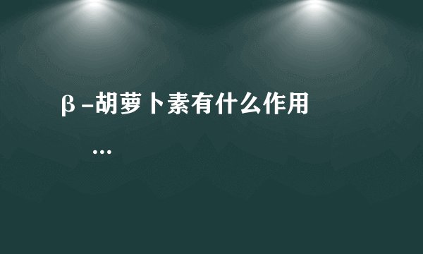 β-胡萝卜素有什么作用 β-胡萝卜素相关的使用知识