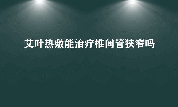 艾叶热敷能治疗椎间管狭窄吗