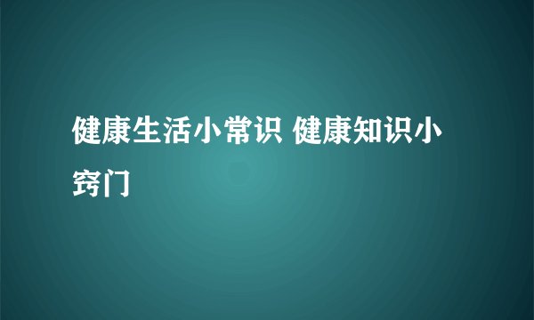 健康生活小常识 健康知识小窍门