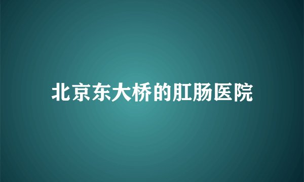 北京东大桥的肛肠医院