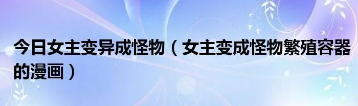 今日女主变异成怪物（女主变成怪物繁殖容器的漫画）