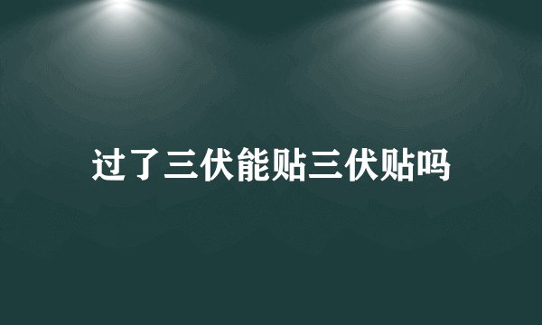 过了三伏能贴三伏贴吗