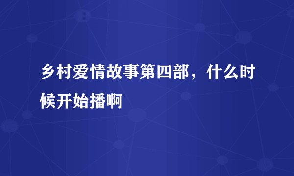 乡村爱情故事第四部,什么时候开始播啊