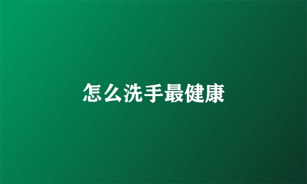 怎么洗手最健康