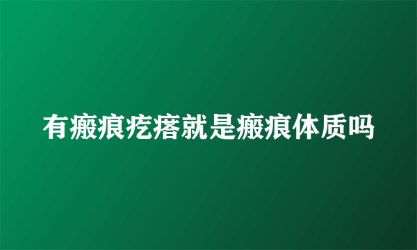 有瘢痕疙瘩就是瘢痕体质吗