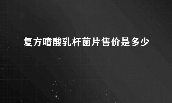 复方嗜酸乳杆菌片售价是多少