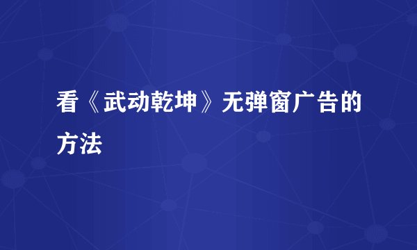 看《武动乾坤》无弹窗广告的方法