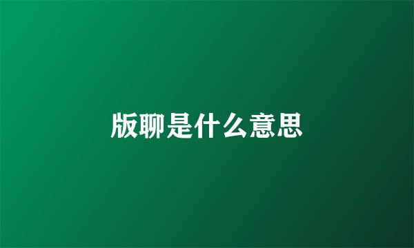 版聊是什么意思
