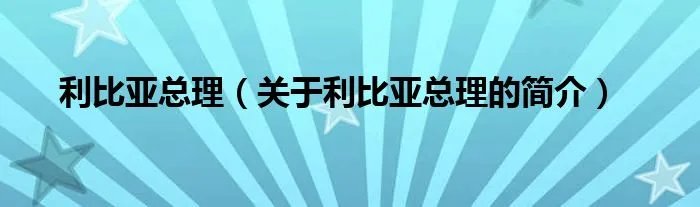 利比亚总理（关于利比亚总理的简介）