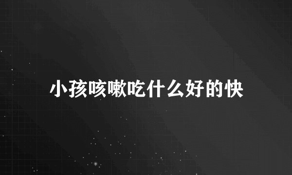小孩咳嗽吃什么好的快