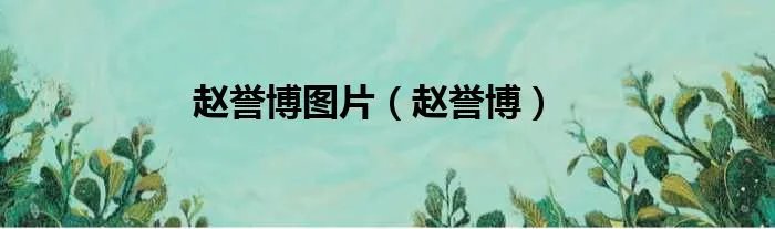 赵誉博图片（赵誉博）