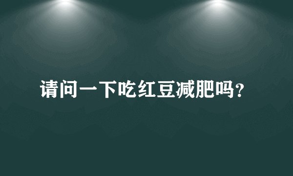 请问一下吃红豆减肥吗？