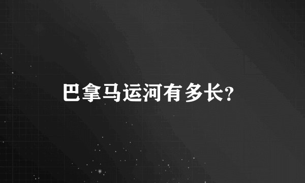 巴拿马运河有多长？