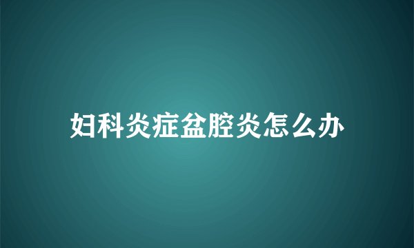 妇科炎症盆腔炎怎么办
