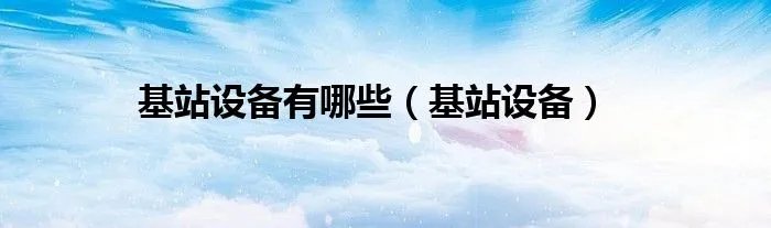 基站设备有哪些（基站设备）